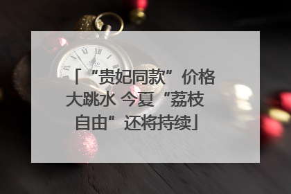 “贵妃同款”价格大跳水 今夏“荔枝自由”还将持续