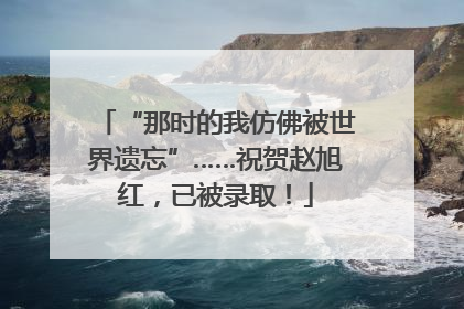 “那时的我仿佛被世界遗忘”……祝贺赵旭红，已被录取！