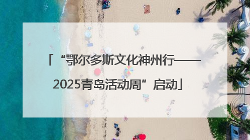 “鄂尔多斯文化神州行——2025青岛活动周”启动