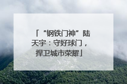 “钢铁门神”陆天宇：守好球门，捍卫城市荣耀