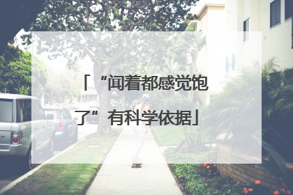 “闻着都感觉饱了”有科学依据