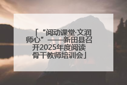 “阅动课堂·文润师心”——新田县召开2025年度阅读骨干教师培训会