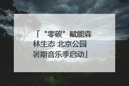 “零碳”赋能森林生态 北京公园暑期音乐季启动