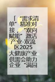 “需求清单”精准对接，“双向赋能”激活产业-双流区2025大健康产业供需会助力企业“满园”发展