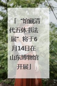 “馆藏清代五体书法展”将于6月14日在山东博物馆开展