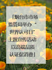 烟台市市场监管局举办“世界认可日”主题宣传活动 以高端品质认证促消费