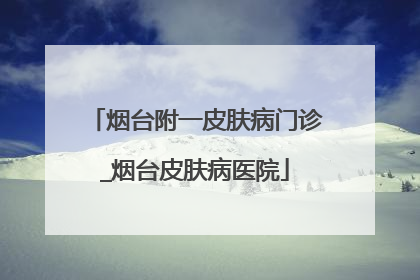 烟台附一皮肤病门诊_烟台皮肤病医院