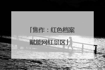 焦作：红色档案赋能网红景区