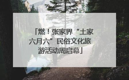 燃！张家界“土家六月六”民俗文化旅游活动周启幕