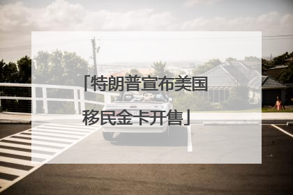 特朗普宣布美国移民金卡开售