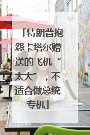 特朗普抱怨卡塔尔赠送的飞机“太大”，不适合做总统专机