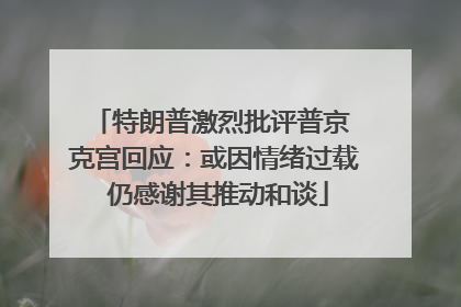 特朗普激烈批评普京 克宫回应：或因情绪过载 仍感谢其推动和谈