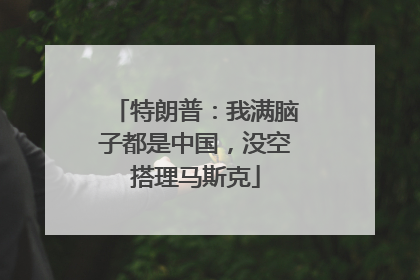 特朗普：我满脑子都是中国，没空搭理马斯克
