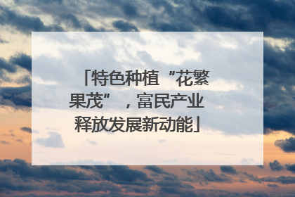 特色种植“花繁果茂”，富民产业释放发展新动能