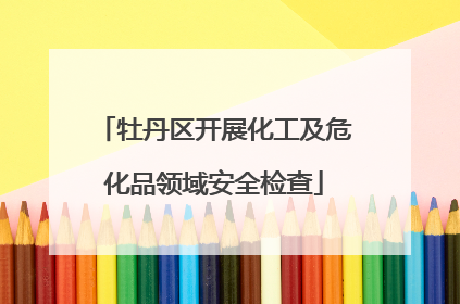 牡丹区开展化工及危化品领域安全检查