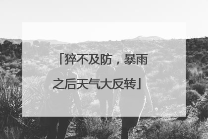 猝不及防，暴雨之后天气大反转