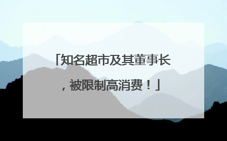 知名超市及其董事长，被限制高消费！