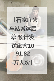 石家庄火车站暑运启幕 预计发送旅客1091.82万人次