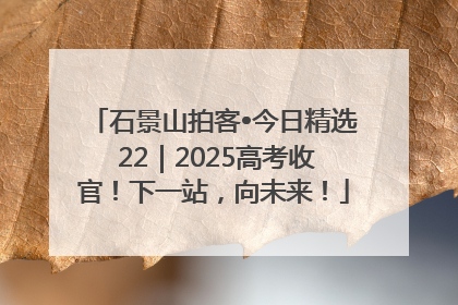 石景山拍客•今日精选 22｜2025高考收官！下一站，向未来！