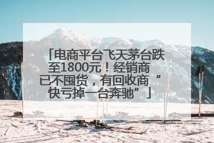电商平台飞天茅台跌至1800元！经销商已不囤货，有回收商“快亏掉一台奔驰”