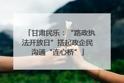 甘肃民乐：“路政执法开放日”搭起政企民沟通“连心桥”