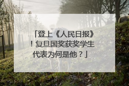 登上《人民日报》！复旦国奖获奖学生代表为何是他？