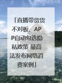 直播带货货不对板、APP自动勾选隐私政策 最高法发布网络消费案例