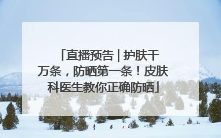 直播预告 | 护肤千万条，防晒第一条！皮肤科医生教你正确防晒