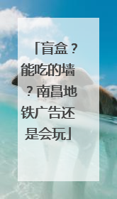 盲盒？能吃的墙？南昌地铁广告还是会玩