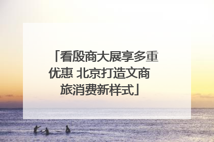 看殷商大展享多重优惠 北京打造文商旅消费新样式