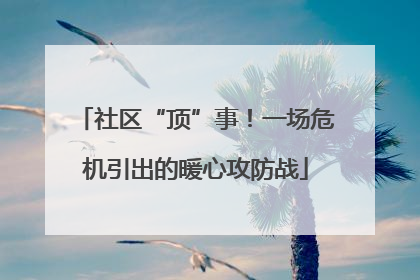 社区“顶”事！一场危机引出的暖心攻防战