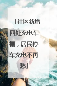 社区新增四处充电车棚，居民停车充电不再愁