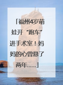 福州4岁萌娃开“跑车”进手术室！妈妈的心曾悬了两年……
