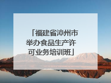 福建省漳州市举办食品生产许可业务培训班