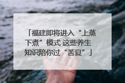 福建即将进入“上蒸下煮”模式 这些养生知识陪你过“苦夏”