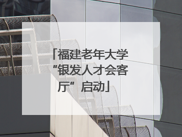 福建老年大学“银发人才会客厅”启动