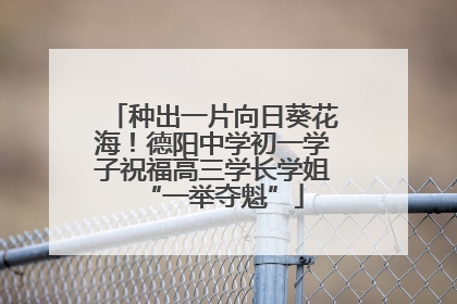 种出一片向日葵花海！德阳中学初一学子祝福高三学长学姐“一举夺魁”