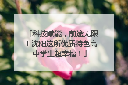 科技赋能，前途无限！沈阳这所优质特色高中学生超幸福！