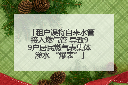 租户误将自来水管接入燃气管 导致99户居民燃气表集体渗水 “爆表”