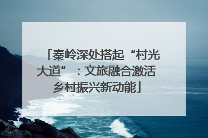 秦岭深处搭起“村光大道”：文旅融合激活乡村振兴新动能