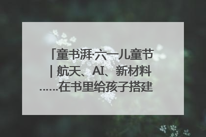 童书湃·六一儿童节｜航天、AI、新材料……在书里给孩子搭建产业科技的网