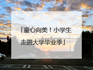 童心向美！小学生走进大学毕业季
