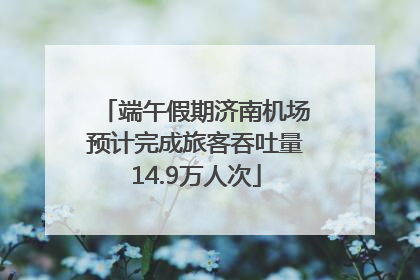 端午假期济南机场预计完成旅客吞吐量14.9万人次