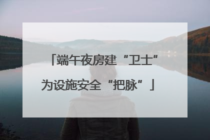 端午夜房建“卫士”为设施安全“把脉”