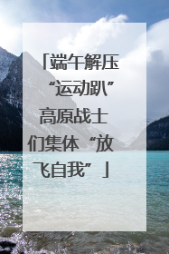 端午解压“运动趴” 高原战士们集体“放飞自我”