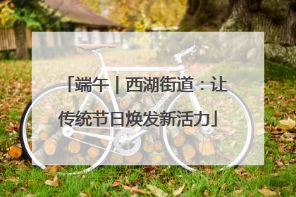 端午｜西湖街道：让传统节日焕发新活力
