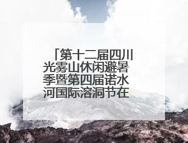 第十二届四川光雾山休闲避暑季暨第四届诺水河国际溶洞节在成都启幕