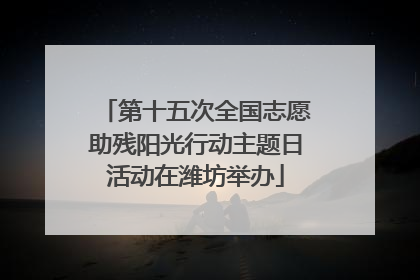 第十五次全国志愿助残阳光行动主题日活动在潍坊举办