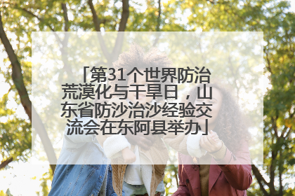 第31个世界防治荒漠化与干旱日，山东省防沙治沙经验交流会在东阿县举办