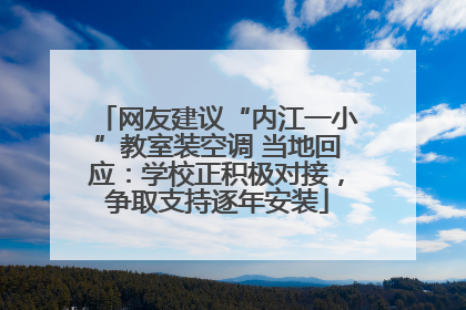 网友建议“内江一小”教室装空调 当地回应：学校正积极对接，争取支持逐年安装